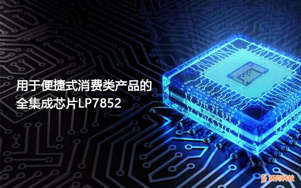 用于便携式消费类产品的全集成芯片LP7852